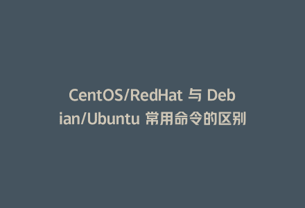 CentOS/RedHat 与 Debian/Ubuntu 常用命令的区别